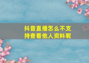 抖音直播怎么不支持查看他人资料呢