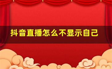 抖音直播怎么不显示自己