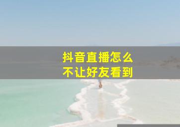 抖音直播怎么不让好友看到