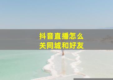 抖音直播怎么关同城和好友