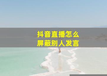 抖音直播怎么屏蔽别人发言