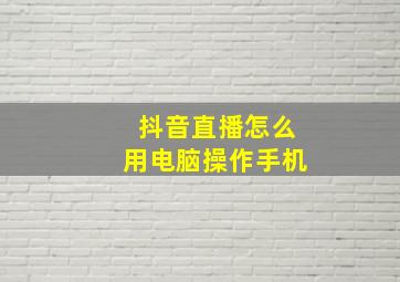 抖音直播怎么用电脑操作手机