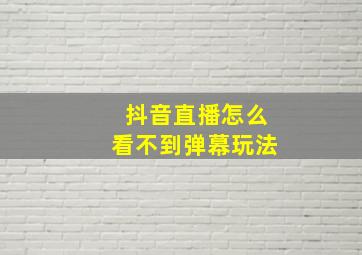 抖音直播怎么看不到弹幕玩法