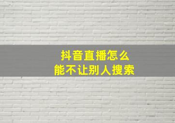 抖音直播怎么能不让别人搜索