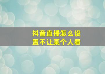 抖音直播怎么设置不让某个人看