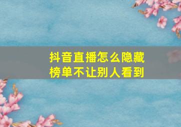 抖音直播怎么隐藏榜单不让别人看到