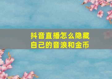 抖音直播怎么隐藏自己的音浪和金币