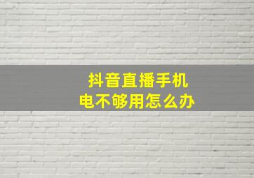 抖音直播手机电不够用怎么办