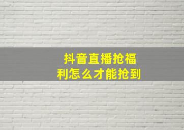 抖音直播抢福利怎么才能抢到