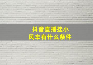 抖音直播挂小风车有什么条件