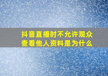 抖音直播时不允许观众查看他人资料是为什么