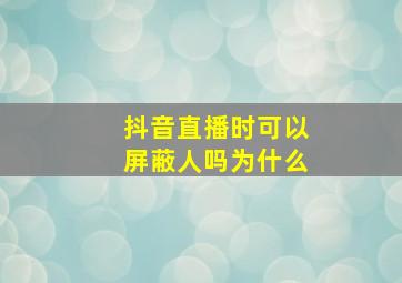 抖音直播时可以屏蔽人吗为什么