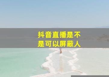 抖音直播是不是可以屏蔽人