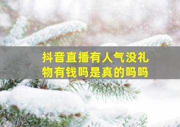 抖音直播有人气没礼物有钱吗是真的吗吗