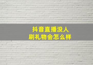 抖音直播没人刷礼物会怎么样