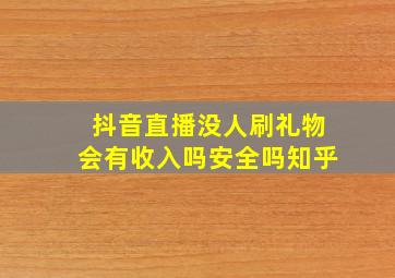 抖音直播没人刷礼物会有收入吗安全吗知乎