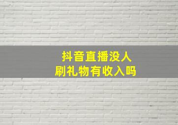 抖音直播没人刷礼物有收入吗