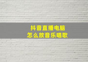 抖音直播电脑怎么放音乐唱歌