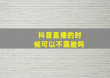 抖音直播的时候可以不露脸吗