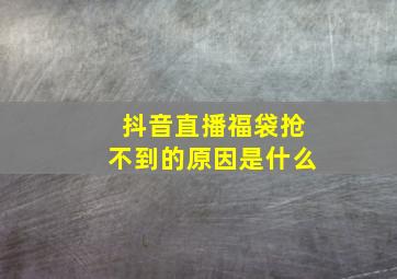 抖音直播福袋抢不到的原因是什么