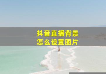 抖音直播背景怎么设置图片