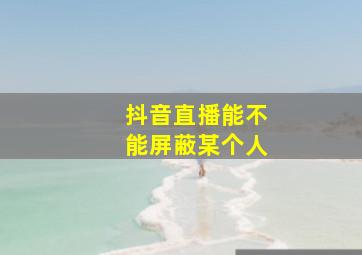 抖音直播能不能屏蔽某个人