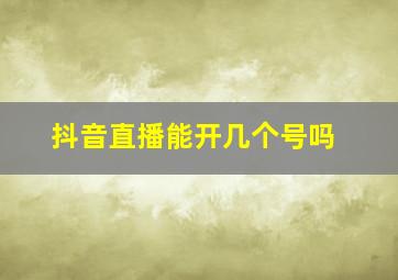 抖音直播能开几个号吗