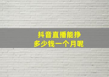 抖音直播能挣多少钱一个月呢