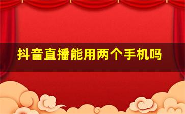 抖音直播能用两个手机吗