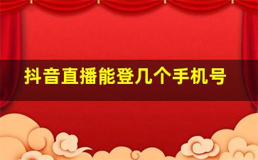 抖音直播能登几个手机号