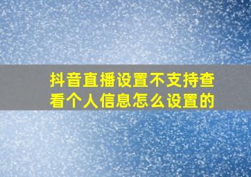 抖音直播设置不支持查看个人信息怎么设置的