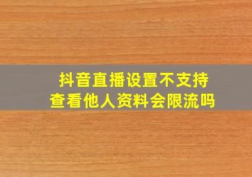 抖音直播设置不支持查看他人资料会限流吗