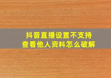 抖音直播设置不支持查看他人资料怎么破解