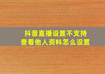 抖音直播设置不支持查看他人资料怎么设置