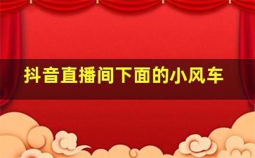 抖音直播间下面的小风车