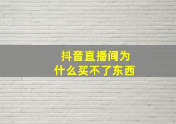 抖音直播间为什么买不了东西