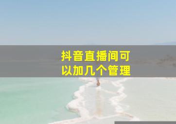 抖音直播间可以加几个管理