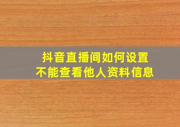 抖音直播间如何设置不能查看他人资料信息