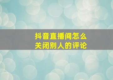 抖音直播间怎么关闭别人的评论