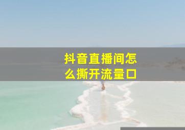 抖音直播间怎么撕开流量口