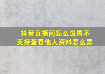 抖音直播间怎么设置不支持查看他人资料怎么弄