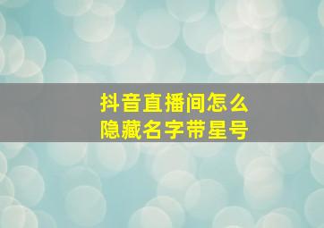 抖音直播间怎么隐藏名字带星号