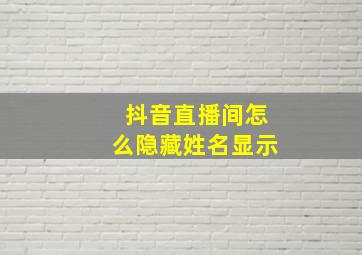 抖音直播间怎么隐藏姓名显示