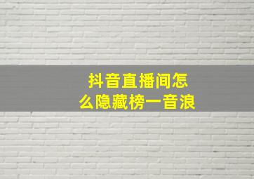 抖音直播间怎么隐藏榜一音浪