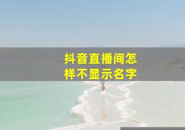 抖音直播间怎样不显示名字