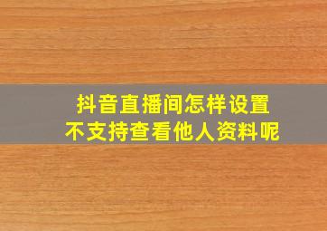 抖音直播间怎样设置不支持查看他人资料呢