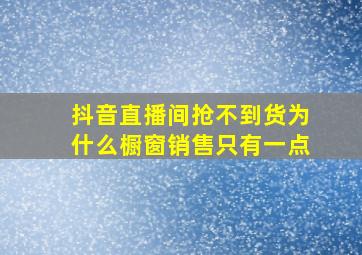 抖音直播间抢不到货为什么橱窗销售只有一点