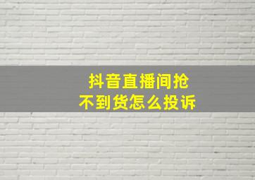 抖音直播间抢不到货怎么投诉