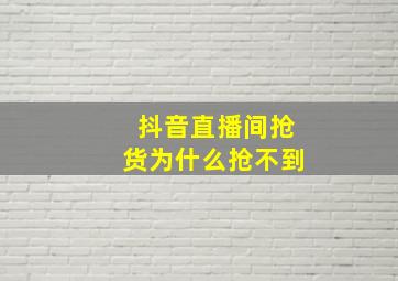 抖音直播间抢货为什么抢不到