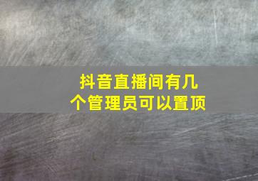 抖音直播间有几个管理员可以置顶